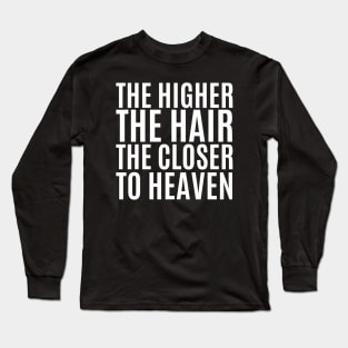 The Higher The Hair The Closer To Heaven Long Sleeve T-Shirt